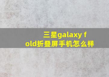 三星galaxy fold折叠屏手机怎么样