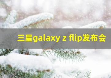 三星galaxy z flip发布会