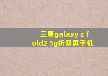 三星galaxy z fold2 5g折叠屏手机