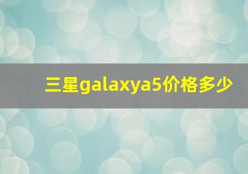 三星galaxya5价格多少