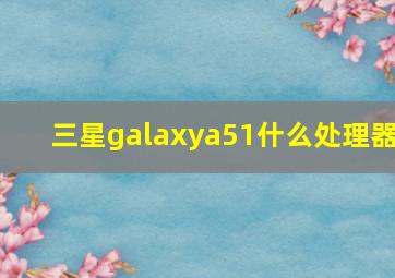 三星galaxya51什么处理器