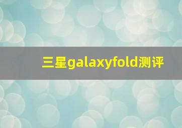 三星galaxyfold测评