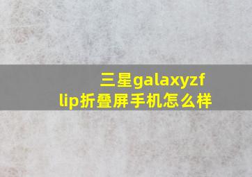 三星galaxyzflip折叠屏手机怎么样