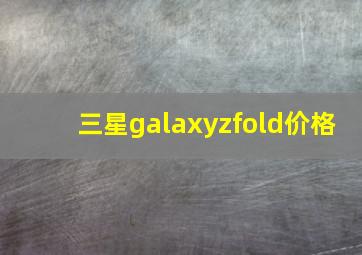 三星galaxyzfold价格