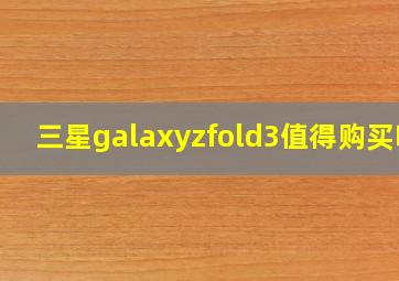 三星galaxyzfold3值得购买吗