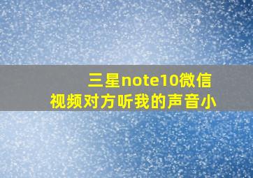 三星note10微信视频对方听我的声音小