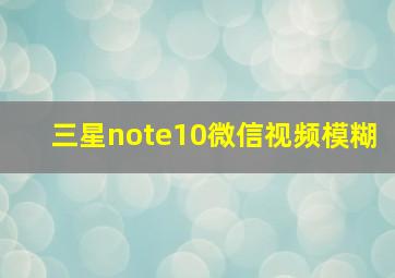 三星note10微信视频模糊