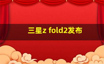 三星z fold2发布