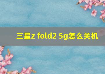 三星z fold2 5g怎么关机