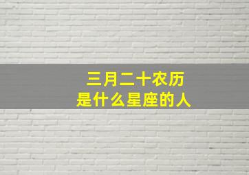 三月二十农历是什么星座的人