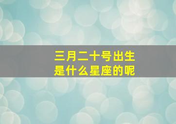 三月二十号出生是什么星座的呢