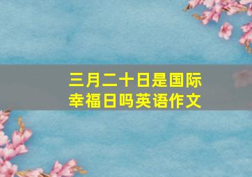 三月二十日是国际幸福日吗英语作文