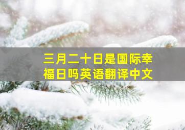 三月二十日是国际幸福日吗英语翻译中文