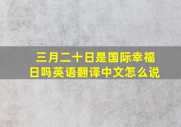 三月二十日是国际幸福日吗英语翻译中文怎么说