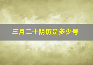 三月二十阴历是多少号