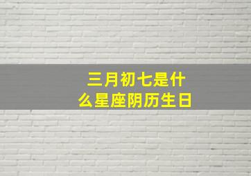 三月初七是什么星座阴历生日