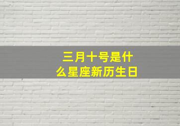 三月十号是什么星座新历生日