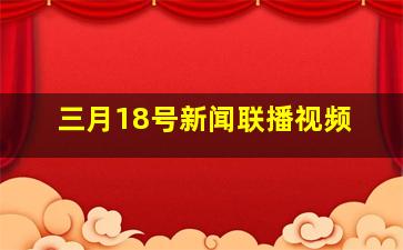 三月18号新闻联播视频