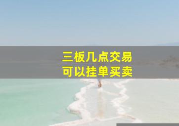 三板几点交易可以挂单买卖