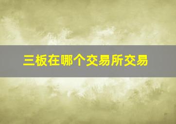 三板在哪个交易所交易