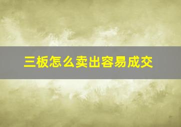 三板怎么卖出容易成交