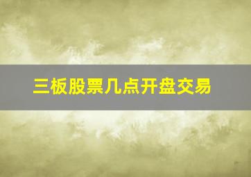 三板股票几点开盘交易