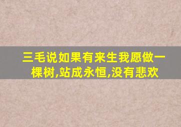 三毛说如果有来生我愿做一棵树,站成永恒,没有悲欢