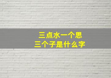 三点水一个思三个子是什么字