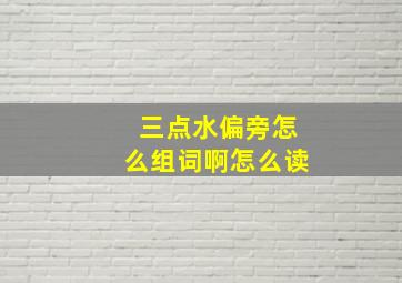 三点水偏旁怎么组词啊怎么读