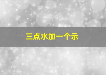 三点水加一个示