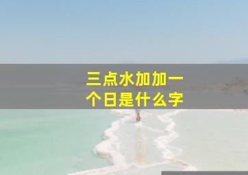 三点水加加一个日是什么字