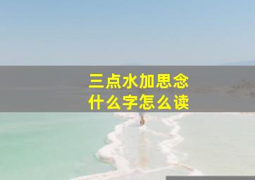 三点水加思念什么字怎么读