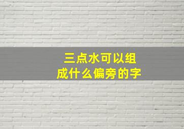 三点水可以组成什么偏旁的字