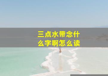 三点水带念什么字啊怎么读