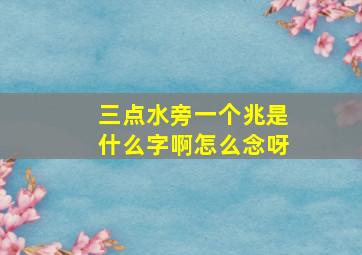 三点水旁一个兆是什么字啊怎么念呀