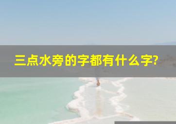 三点水旁的字都有什么字?