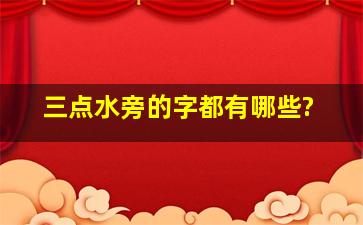 三点水旁的字都有哪些?