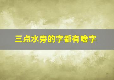 三点水旁的字都有啥字