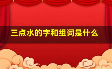 三点水的字和组词是什么