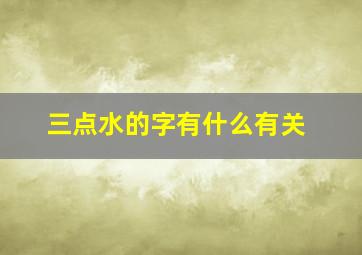 三点水的字有什么有关