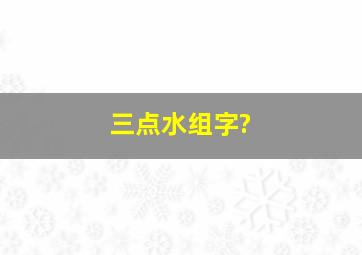 三点水组字?