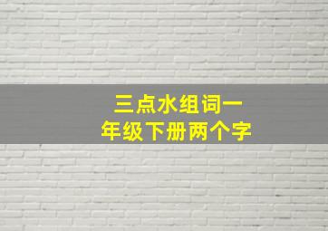 三点水组词一年级下册两个字