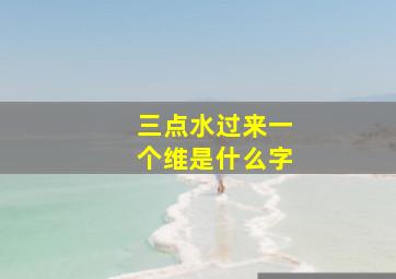 三点水过来一个维是什么字