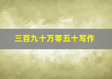 三百九十万零五十写作