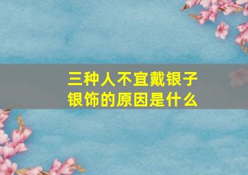 三种人不宜戴银子银饰的原因是什么