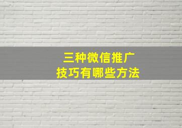 三种微信推广技巧有哪些方法