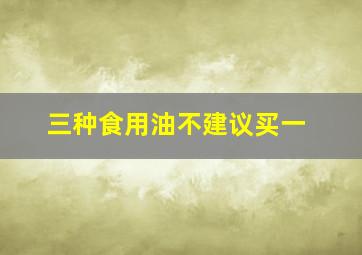 三种食用油不建议买一