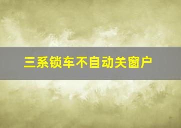 三系锁车不自动关窗户