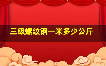 三级螺纹钢一米多少公斤