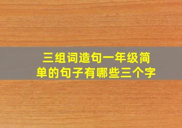 三组词造句一年级简单的句子有哪些三个字